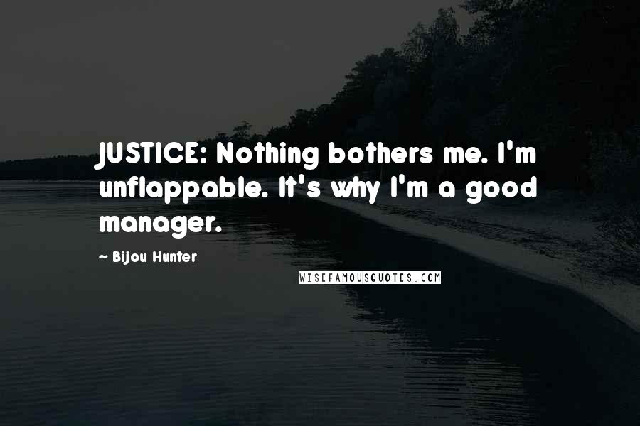 Bijou Hunter quotes: JUSTICE: Nothing bothers me. I'm unflappable. It's why I'm a good manager.