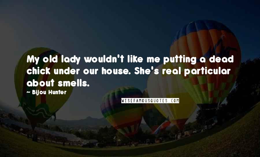 Bijou Hunter quotes: My old lady wouldn't like me putting a dead chick under our house. She's real particular about smells.