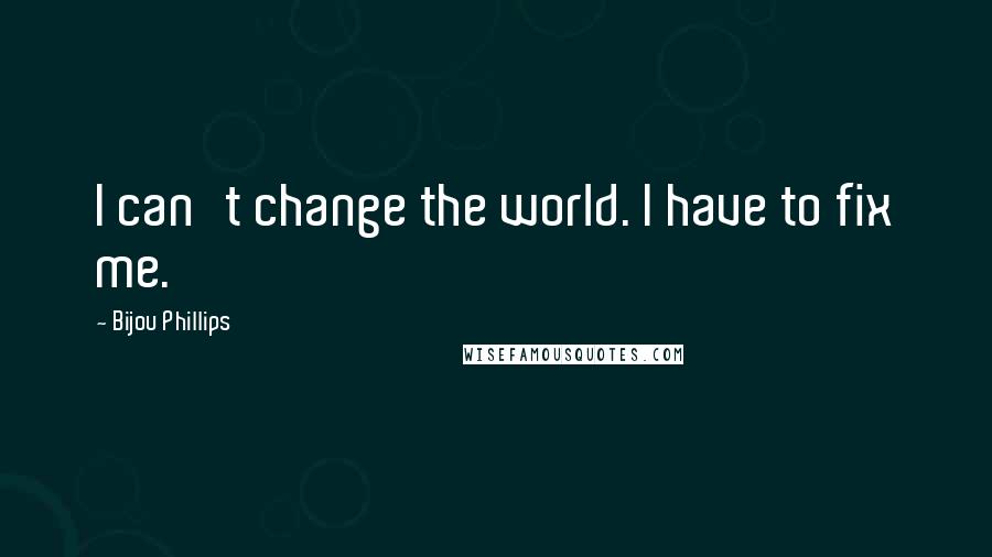 Bijou Phillips quotes: I can't change the world. I have to fix me.