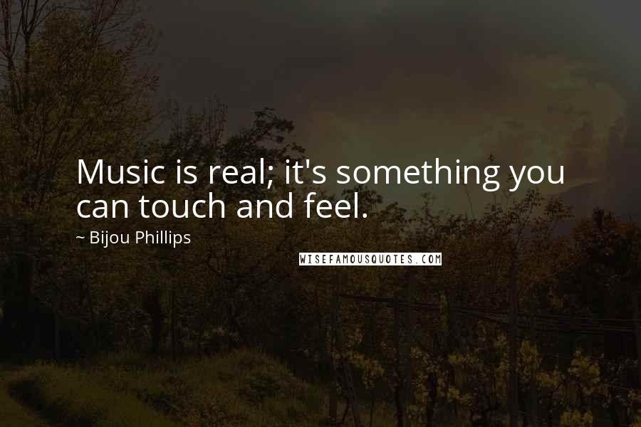 Bijou Phillips quotes: Music is real; it's something you can touch and feel.