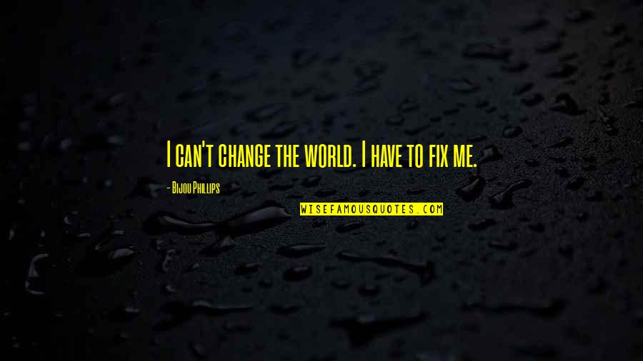 Bijou Phillips Quotes By Bijou Phillips: I can't change the world. I have to