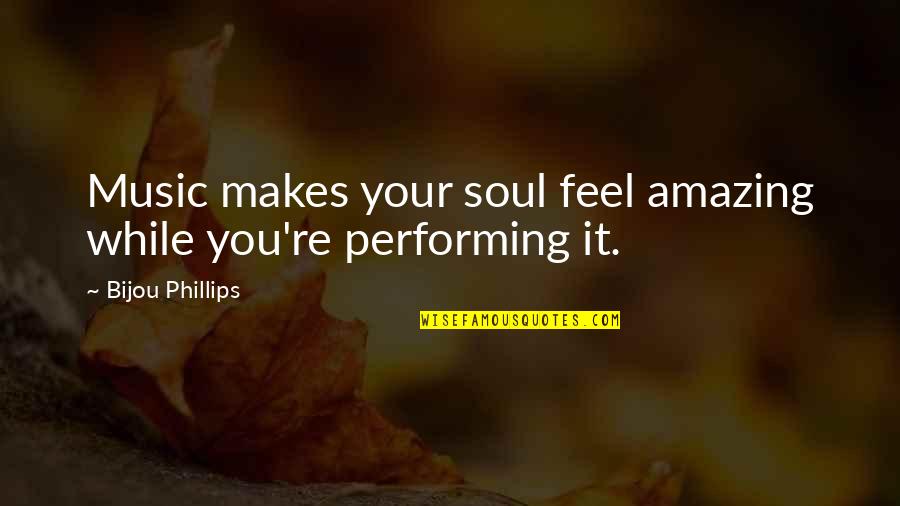 Bijou Phillips Quotes By Bijou Phillips: Music makes your soul feel amazing while you're