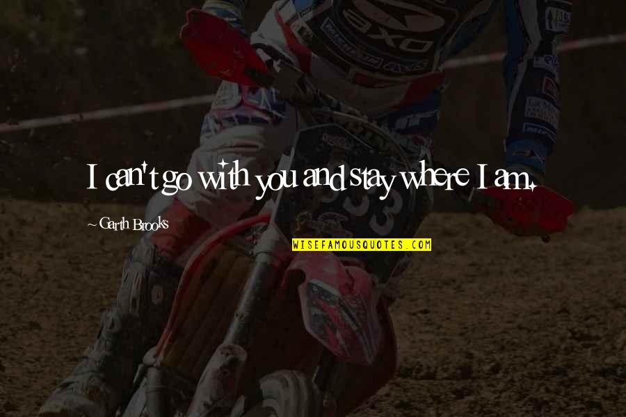 Bijouterie Gonin Quotes By Garth Brooks: I can't go with you and stay where Bijouterie Gonin Quotes By Garth Brooks: I can't go with you and stay where