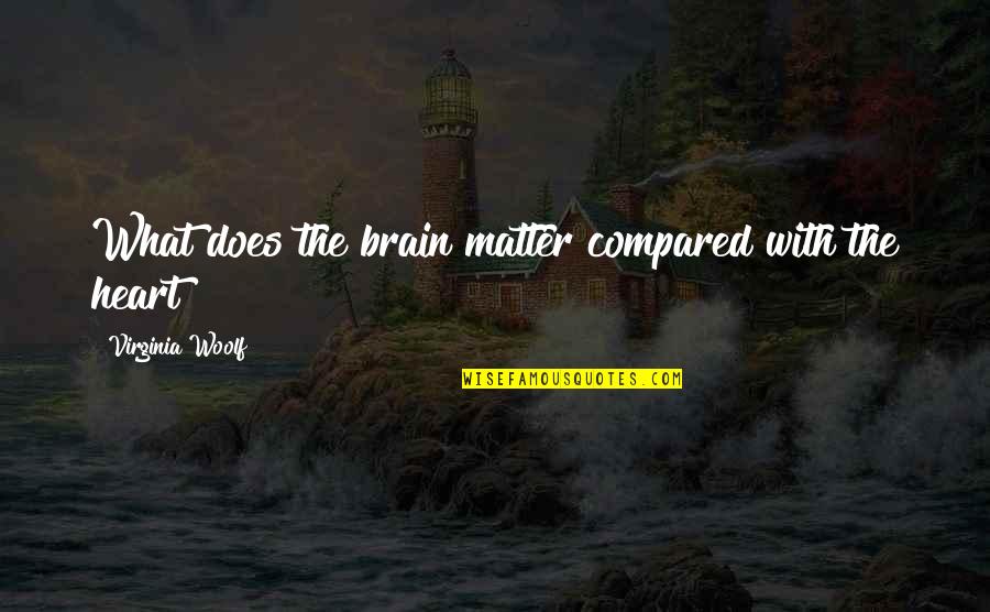 Bijouterie Gonin Quotes By Virginia Woolf: What does the brain matter compared with the Bijouterie Gonin Quotes By Virginia Woolf: What does the brain matter compared with the