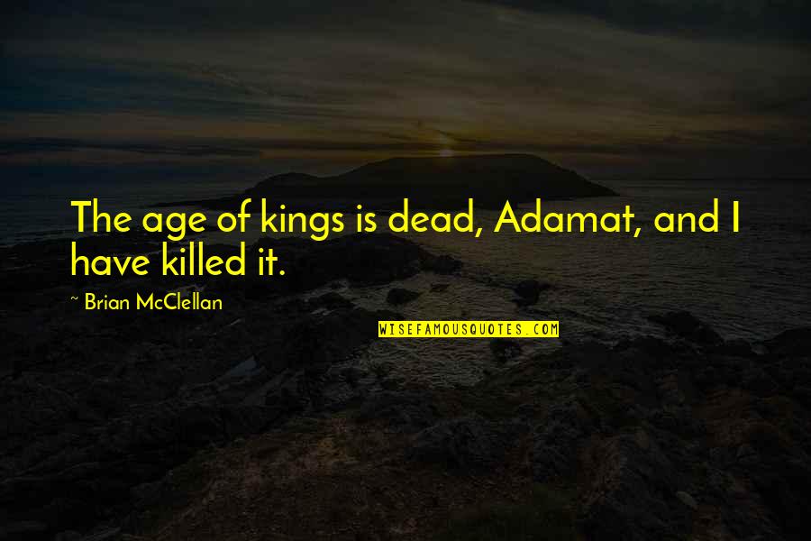 Bijusol Quotes By Brian McClellan: The age of kings is dead, Adamat, and