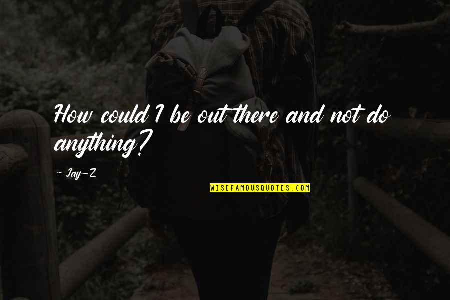 Bijzonder Decreet Quotes By Jay-Z: How could I be out there and not