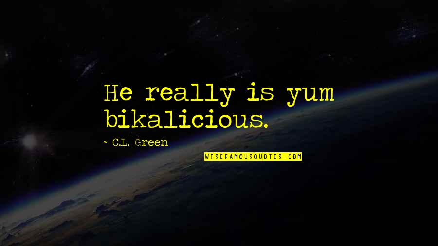 Bikalicious Quotes By C.L. Green: He really is yum bikalicious.