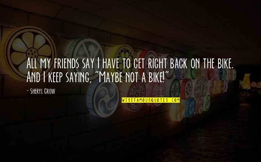 Bike Back Quotes By Sheryl Crow: All my friends say I have to get
