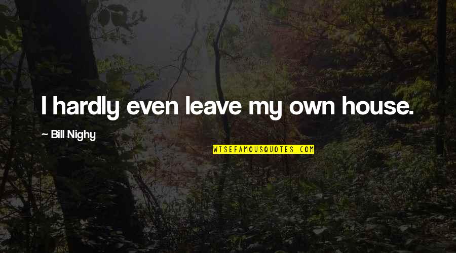 Bike Haters Quotes By Bill Nighy: I hardly even leave my own house.