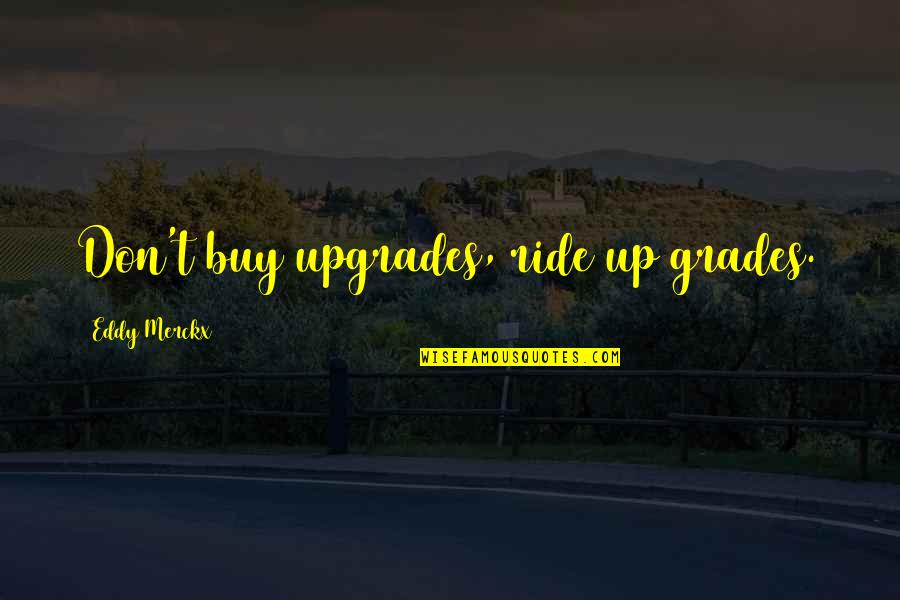 Bike Riding Quotes By Eddy Merckx: Don't buy upgrades, ride up grades.