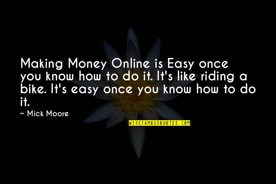 Bike Riding Quotes By Mick Moore: Making Money Online is Easy once you know