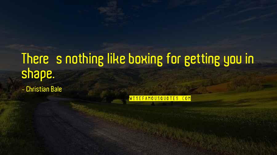 Bike Riding Related Quotes By Christian Bale: There's nothing like boxing for getting you in