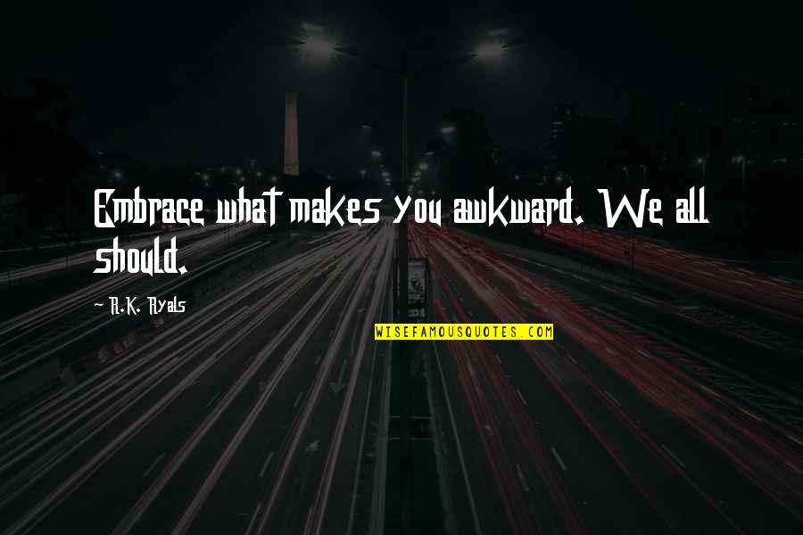 Bike Stunt Rider Quotes By R.K. Ryals: Embrace what makes you awkward. We all should. Bike Stunt Rider Quotes By R.K. Ryals: Embrace what makes you awkward. We all should.