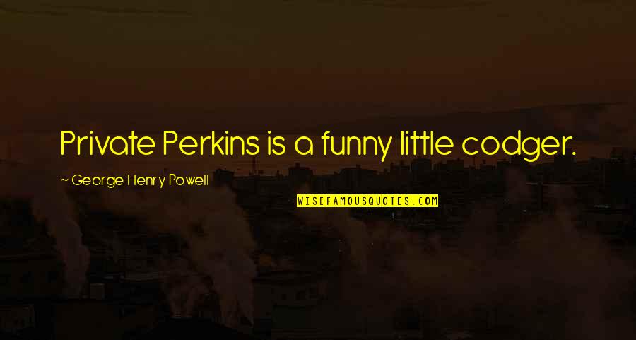 Biker Gangs Quotes By George Henry Powell: Private Perkins is a funny little codger. Biker Gangs Quotes By George Henry Powell: Private Perkins is a funny little codger.