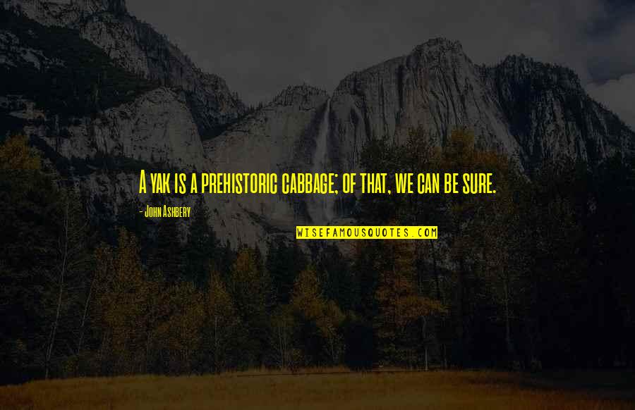 Bikerider Quotes By John Ashbery: A yak is a prehistoric cabbage; of that, Bikerider Quotes By John Ashbery: A yak is a prehistoric cabbage; of that,
