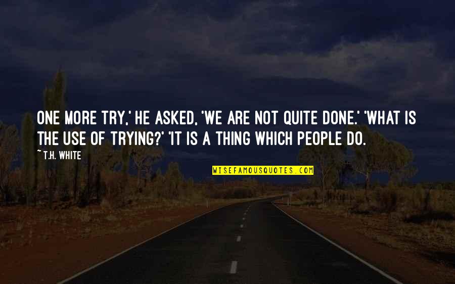 Bikheris Quotes By T.H. White: One more try,' he asked, 'We are not Bikheris Quotes By T.H. White: One more try,' he asked, 'We are not