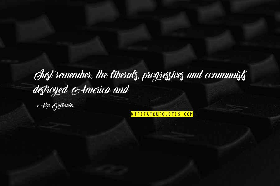 Bikhre Moti Quotes By Ken Gallender: Just remember, the liberals, progressives and communists destroyed