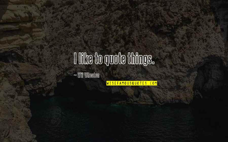 Bikhre Moti Quotes By Wil Wheaton: I like to quote things. Bikhre Moti Quotes By Wil Wheaton: I like to quote things.