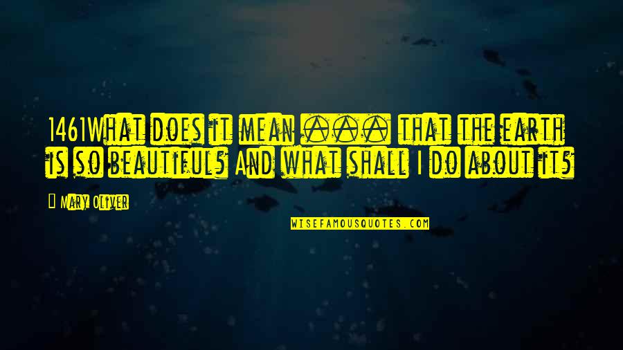 Bikies Attack Quotes By Mary Oliver: 1461What does it mean ... that the earth