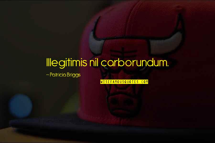 Bikini Wax Quotes By Patricia Briggs: Illegitimis nil carborundum.