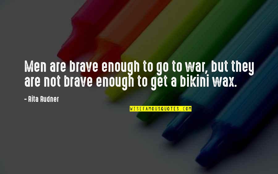 Bikini Wax Quotes By Rita Rudner: Men are brave enough to go to war,