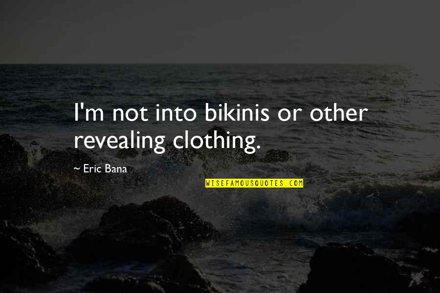 Bikinis Quotes By Eric Bana: I'm not into bikinis or other revealing clothing.