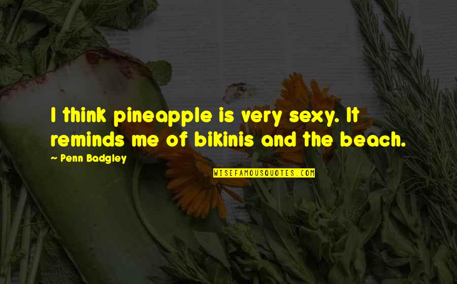 Bikinis Quotes By Penn Badgley: I think pineapple is very sexy. It reminds