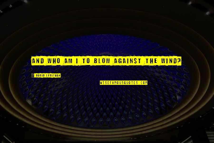 Bikiya Graham Quotes By David Levithan: And who am I to blow against the