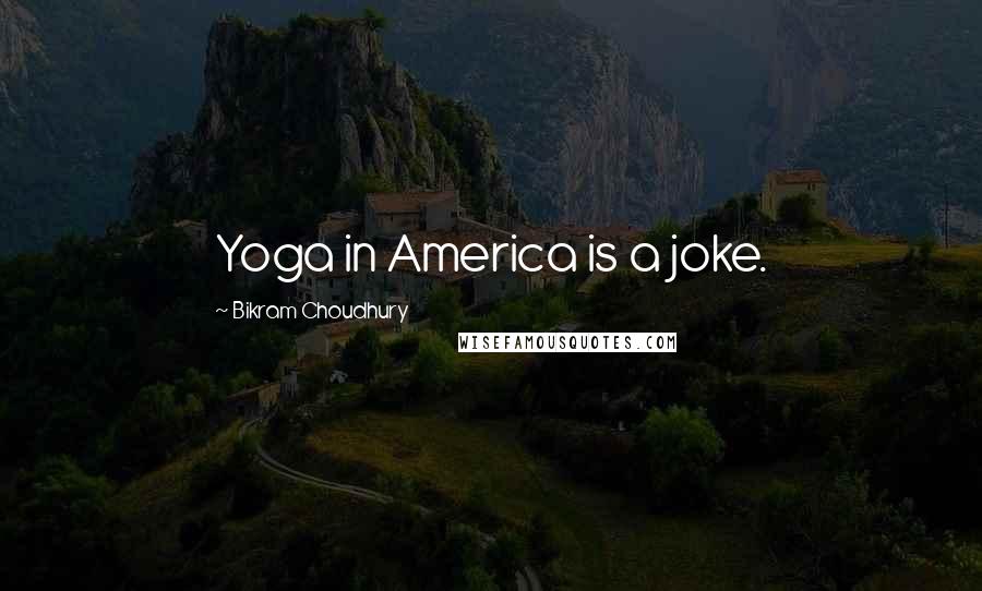 Bikram Choudhury quotes: Yoga in America is a joke.