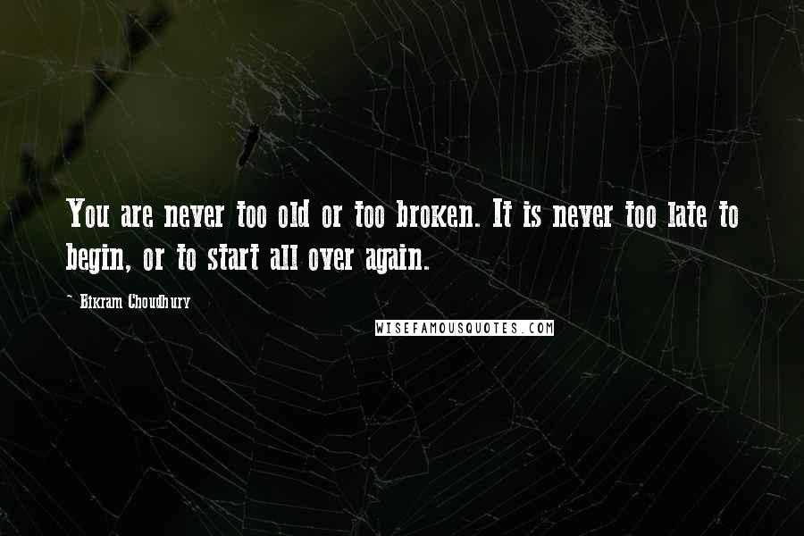 Bikram Choudhury quotes: You are never too old or too broken. It is never too late to begin, or to start all over again.