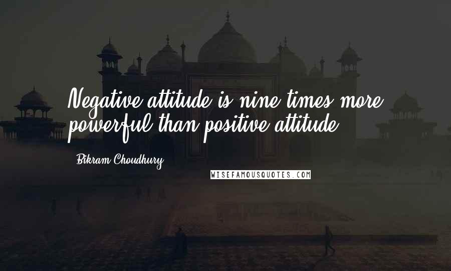 Bikram Choudhury quotes: Negative attitude is nine times more powerful than positive attitude.