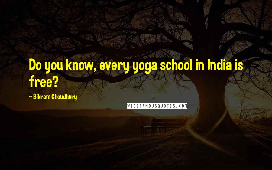 Bikram Choudhury quotes: Do you know, every yoga school in India is free?