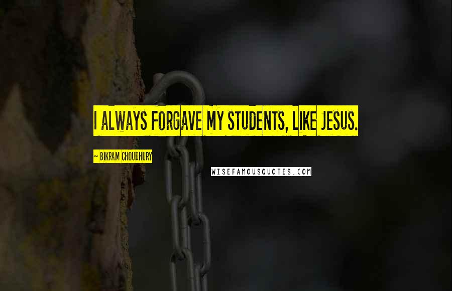 Bikram Choudhury quotes: I always forgave my students, like Jesus.