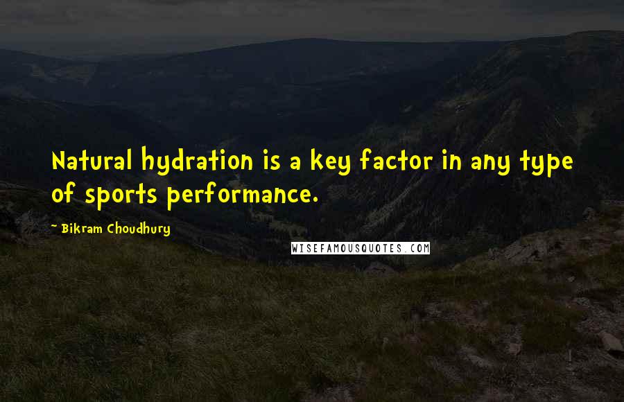 Bikram Choudhury quotes: Natural hydration is a key factor in any type of sports performance.