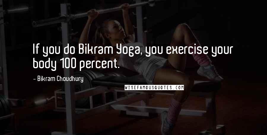 Bikram Choudhury quotes: If you do Bikram Yoga, you exercise your body 100 percent.