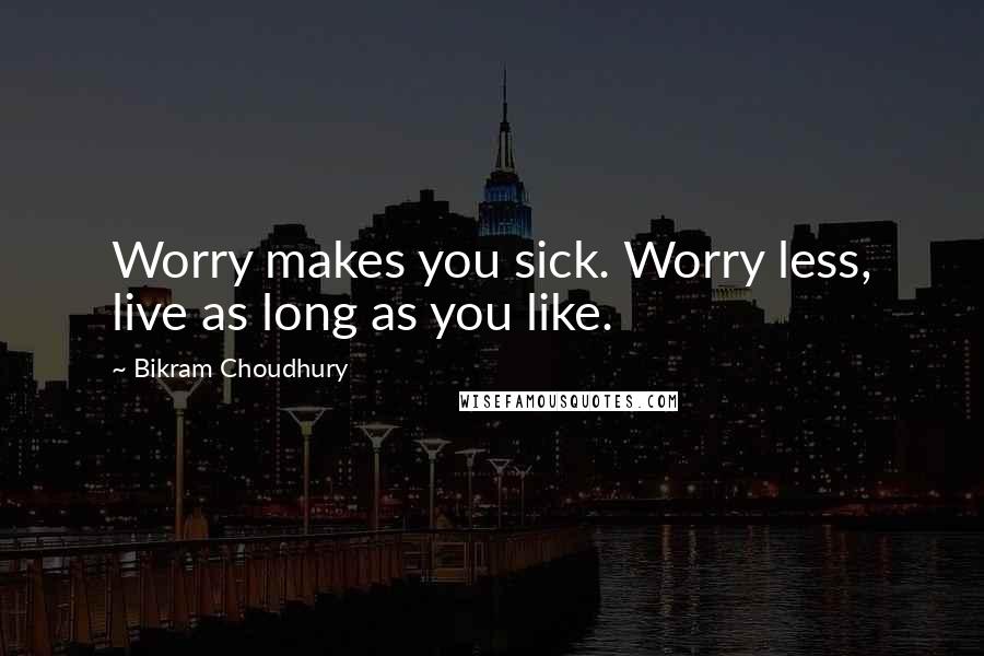Bikram Choudhury quotes: Worry makes you sick. Worry less, live as long as you like.
