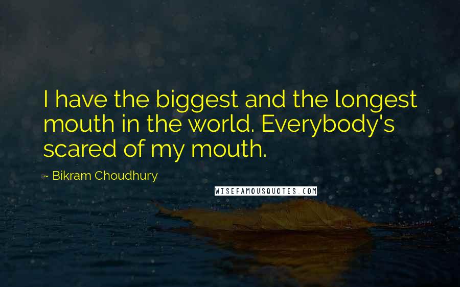 Bikram Choudhury quotes: I have the biggest and the longest mouth in the world. Everybody's scared of my mouth.