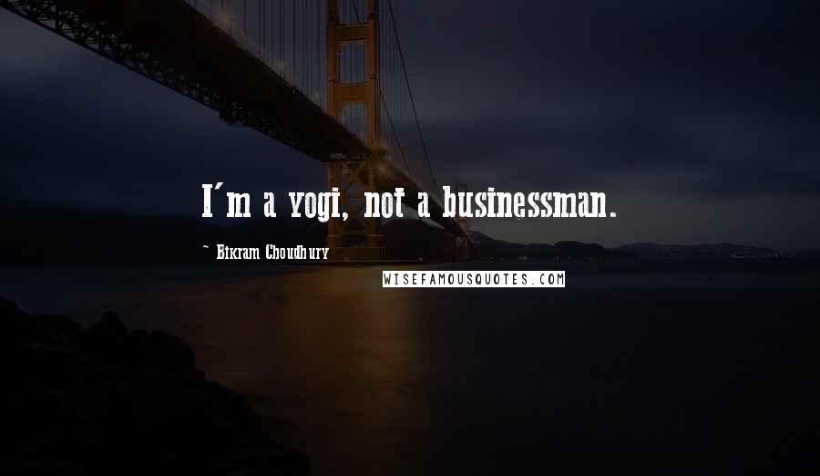 Bikram Choudhury quotes: I'm a yogi, not a businessman.