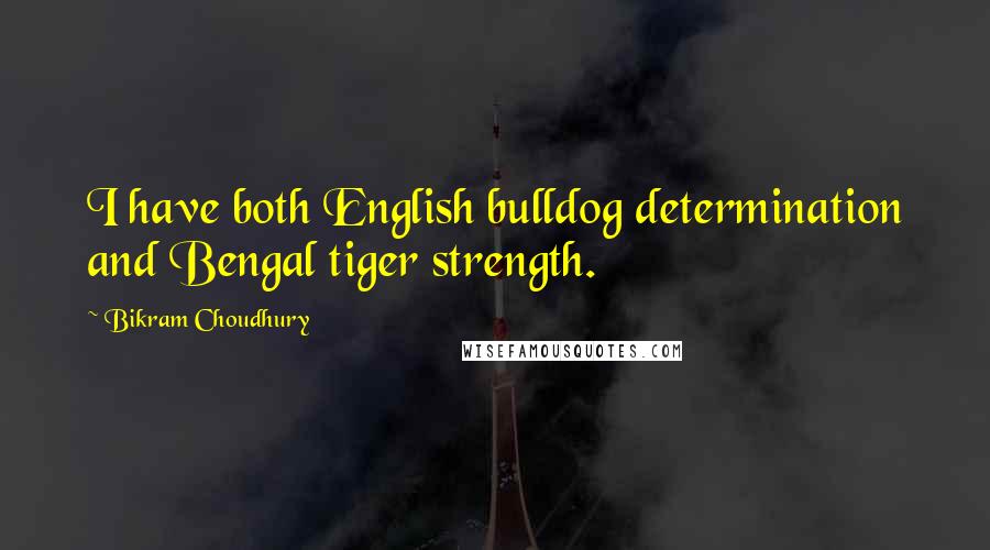 Bikram Choudhury quotes: I have both English bulldog determination and Bengal tiger strength.