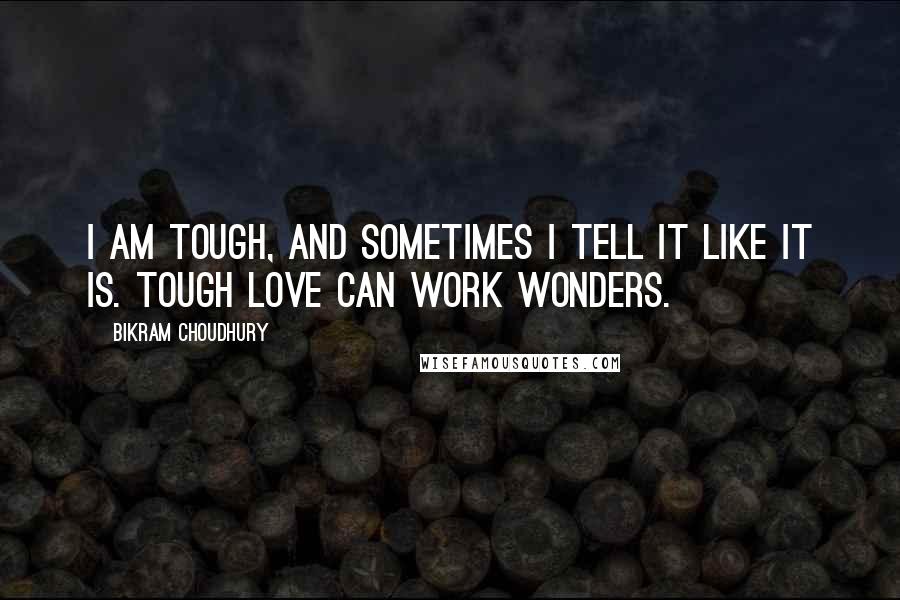 Bikram Choudhury quotes: I am tough, and sometimes I tell it like it is. Tough love can work wonders.