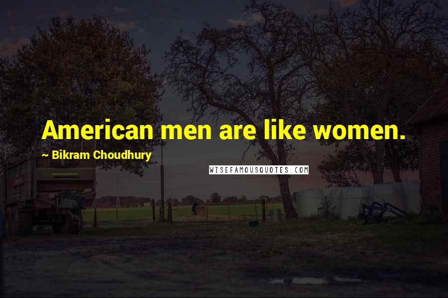 Bikram Choudhury quotes: American men are like women.