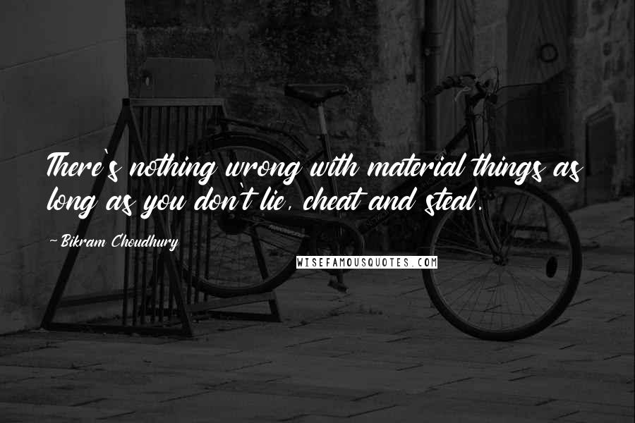 Bikram Choudhury quotes: There's nothing wrong with material things as long as you don't lie, cheat and steal.