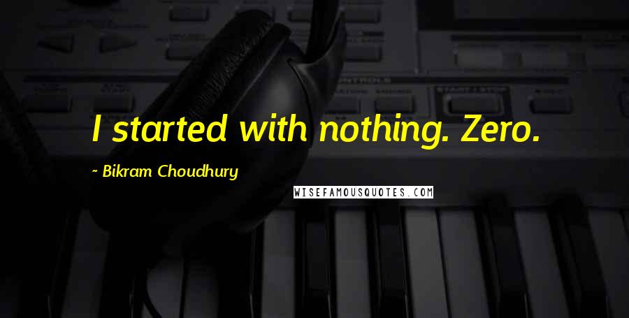 Bikram Choudhury quotes: I started with nothing. Zero.