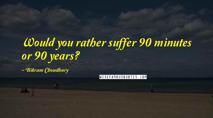 Bikram Choudhury quotes: Would you rather suffer 90 minutes or 90 years?