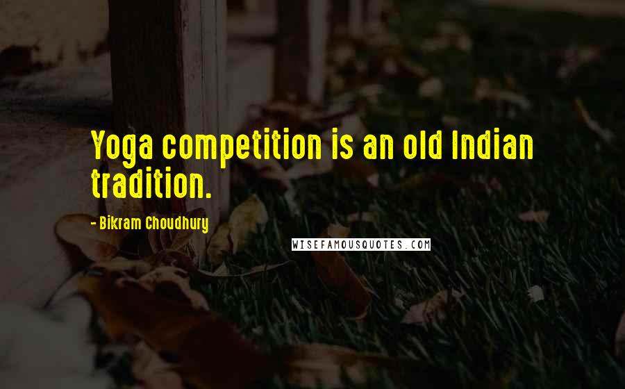 Bikram Choudhury quotes: Yoga competition is an old Indian tradition.