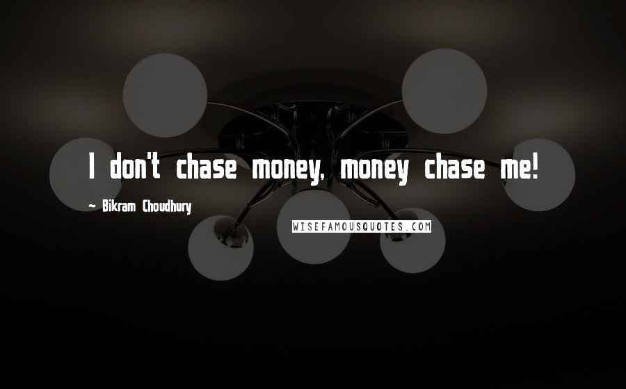 Bikram Choudhury quotes: I don't chase money, money chase me!