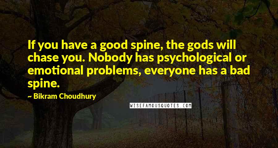Bikram Choudhury quotes: If you have a good spine, the gods will chase you. Nobody has psychological or emotional problems, everyone has a bad spine.