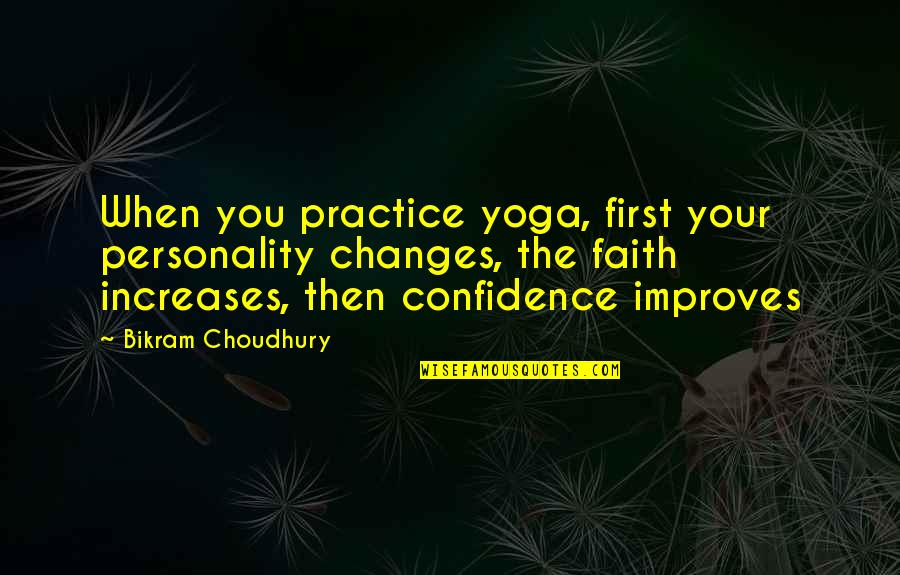 Bikram Yoga Quotes By Bikram Choudhury: When you practice yoga, first your personality changes,