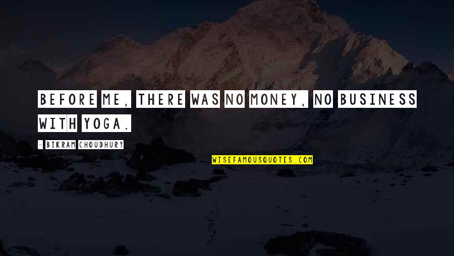 Bikram Yoga Quotes By Bikram Choudhury: Before me, there was no money, no business