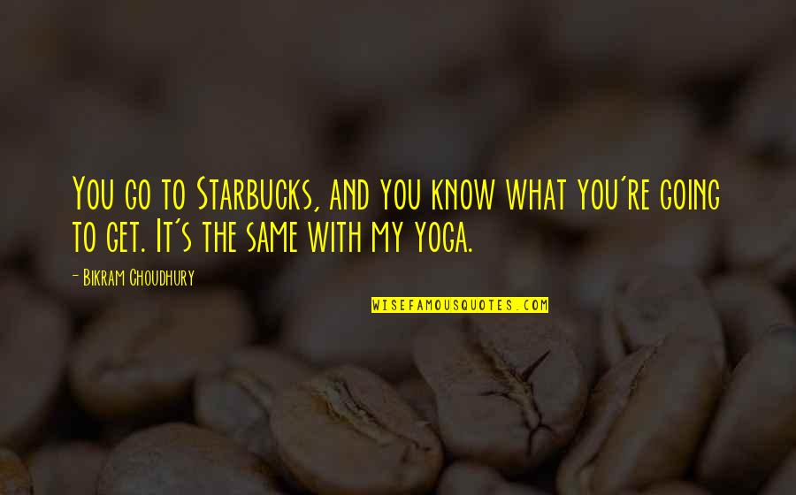 Bikram Yoga Quotes By Bikram Choudhury: You go to Starbucks, and you know what